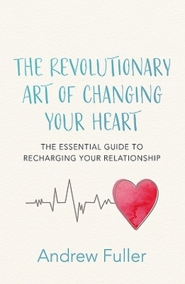 The Revolutionary Art of Changing Your Heart - Andrew Fuller