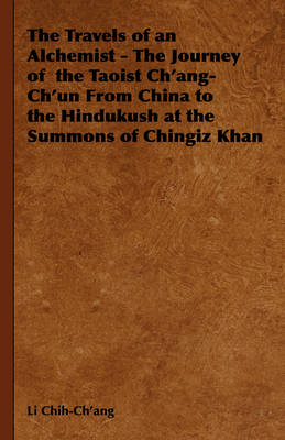 Travels of an Alchemist - The Journey of the Taoist Ch'ang-Ch'un from China to the Hindukush at the Summons of Chingiz Khan -  Li Chih-Ch'ang