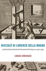 Niccolò di Lorenzo della Magna and the Social World of Florentine Printing, ca. 1470–1493 - Lorenz Böninger