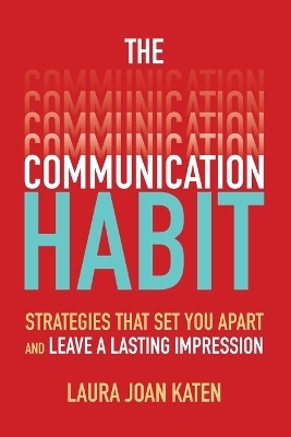 The Communication Habit: Strategies That Set You Apart and Leave a Lasting Impression - Laura Katen