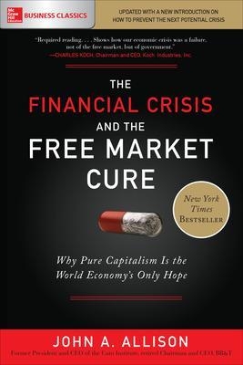 The Financial Crisis and the Free Market Cure: Why Pure Capitalism is the World Economy's Only Hope - John Allison