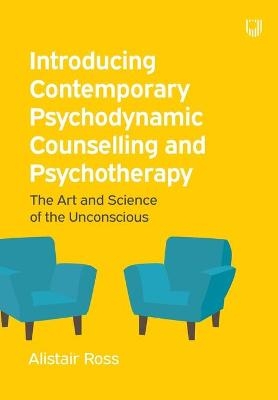 Introducing Contemporary Psychodynamic Counselling and Psychotherapy: The art and science of the unconscious - Alistair Ross