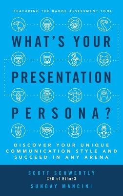 What's Your Presentation Persona? Discover Your Unique Communication Style and Succeed in Any Arena - Scott Schwertly, Sunday Mancini