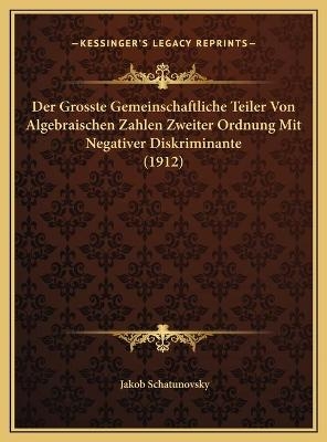 Der Grosste Gemeinschaftliche Teiler Von Algebraischen Zahlen Zweiter Ordnung Mit Negativer Diskriminante (1912) - Jakob Schatunovsky