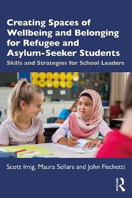 Creating Spaces of Wellbeing and Belonging for Refugee and Asylum-Seeker Students - Scott Imig, Maura Sellars, John Fischetti