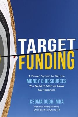 Target Funding: A Proven System to Get the Money and Resources You Need to Start or Grow Your Business - Kedma Ough