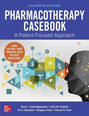 Pharmacotherapy Casebook: A Patient-Focused Approach, Eleventh Edition - Terry Schwinghammer, Julia Koehler, Jill Borchert, Douglas Slain, Sharon Park