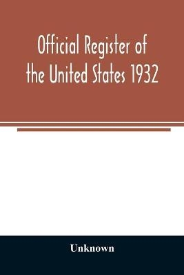 Official register of the United States 1932; Containing a List of Persons Occupying Administrative and Supervisory Positions in Each Executive and Judicial Department of the Government Including the District of Columbia