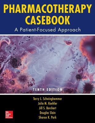 Pharmacotherapy Casebook: A Patient-Focused Approach, Tenth Edition - Terry Schwinghammer, Julia Koehler, Jill Borchert, Douglas Slain, Sharon Park