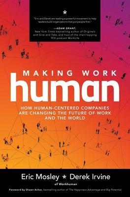 Making Work Human: How Human-Centered Companies are Changing the Future of Work and the World - Eric Mosley, Derek Irvine