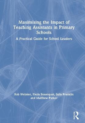 Maximising the Impact of Teaching Assistants in Primary Schools - Rob Webster, Paula Bosanquet, Sally Franklin, Matthew Parker