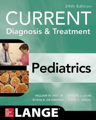 CURRENT Diagnosis and Treatment Pediatrics, Twenty-Fourth Edition - William Hay, Myron Levin, Robin Deterding, Mark Abzug