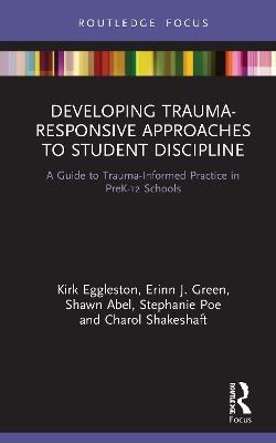 Developing Trauma-Responsive Approaches to Student Discipline - Kirk Eggleston, Erinn J. Green, Shawn Abel, Stephanie Poe, Charol Shakeshaft