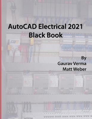 AutoCAD Electrical 2021 Black Book - Gaurav Verma, Matt Weber