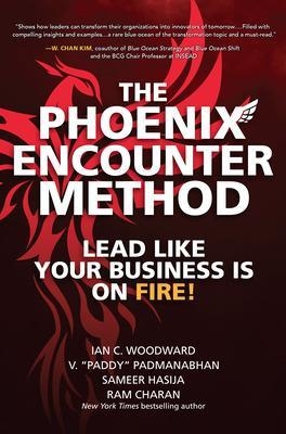 The Phoenix Encounter Method: Lead Like Your Business Is on Fire! - Ian Woodward, V. "paddy" Padmanabhan, Sameer Hasija, Ram Charan