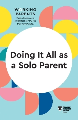 Doing It All as a Solo Parent (HBR Working Parents Series) -  Harvard Business Review, Daisy Dowling, Brigid Schulte, Heidi Grant, Shawn Achor