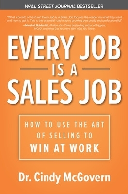 Every Job is a Sales Job: How to Use the Art of Selling to Win at Work - Cindy McGovern