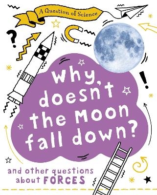 A Question of Science: Why Doesn't the Moon Fall Down? And Other Questions about Forces - Anna Claybourne