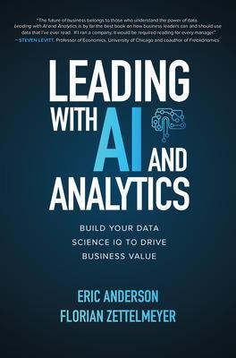 Leading with AI and Analytics: Build Your Data Science IQ to Drive Business Value - Eric Anderson, Florian Zettelmeyer