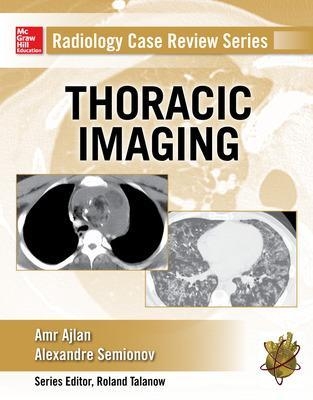 Radiology Case Review Series: Thoracic Imaging - Amr Ajlan, Alexander Semionov