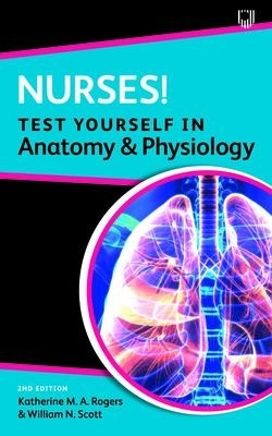 Nurses! Test yourself in Anatomy and Physiology 2e - Katherine Rogers, William Scott