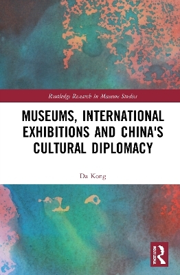 Museums, International Exhibitions and China's Cultural Diplomacy - Da Kong