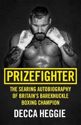 Prizefighter - The Searing Autobiography of Britain's Bareknuckle Boxing Champion - Decca Heggie