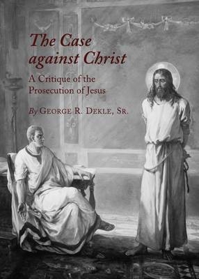 Case against Christ -  George G. R. Dekle Sr