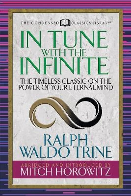 In Tune With the Infinite (Condensed Classics) - Ralph Waldo Trine, Mitch Horowitz
