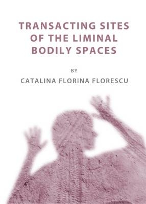 Transacting Sites of the Liminal Bodily Spaces -  Catalina Florina Florescu