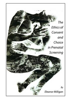 Ethics of Consent and Choice in Prenatal Screening -  Eleanor Miligan