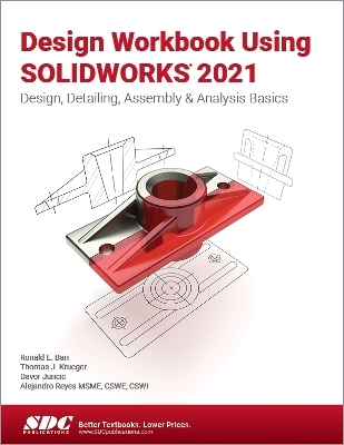 Design Workbook Using SOLIDWORKS 2021 - Ronald Barr, Thomas Krueger, Alejandro Reyes, Davor Juricic