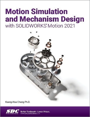 Motion Simulation and Mechanism Design with SOLIDWORKS Motion 2021 - Kuang-Hua Chang