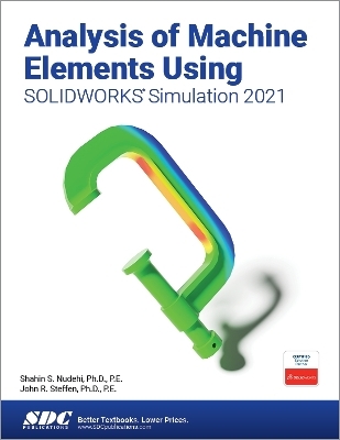 Analysis of Machine Elements Using SOLIDWORKS Simulation 2021 - Shahin S. Nudehi, John R. Steffen