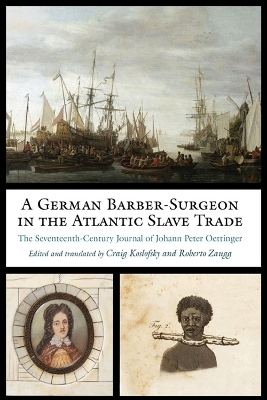 A German Barber-Surgeon in the Atlantic Slave Trade - Johann Peter Oettinger, Craig Koslofsky, Roberto Zaugg