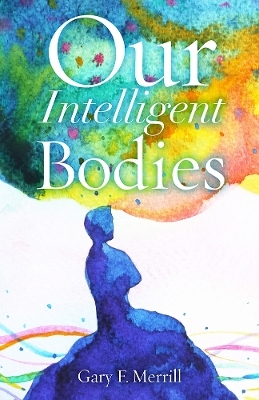 Our Intelligent Bodies - Gary F. Merrill