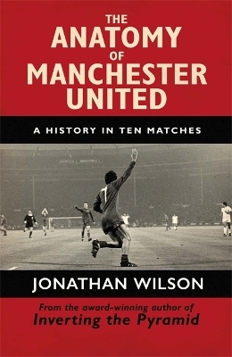 The Anatomy of Manchester United - Jonathan Wilson,  Jonathan Wilson Ltd