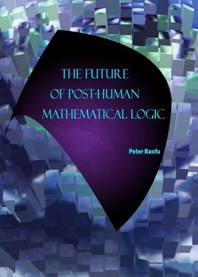 Future of Post-Human Mathematical Logic -  Peter Baofu