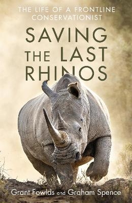 Saving the Last Rhinos - Grant Fowlds, Graham Spence