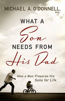 What a Son Needs from His Dad - Michael A. O'Donnell PhD