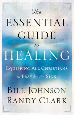 Essential Guide to Healing -  Randy Clark,  Bill Johnson