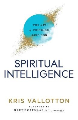 Spiritual Intelligence – The Art of Thinking Like God - Kris Vallotton, Karen Garnaas