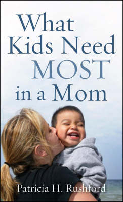 What Kids Need Most in a Mom -  Patricia H. Rushford