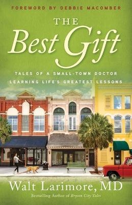 The Best Gift – Tales of a Small–Town Doctor Learning Life`s Greatest Lessons - Walt MD Larimore, Debbie Macomber