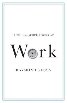 A Philosopher Looks at Work - Raymond Geuss