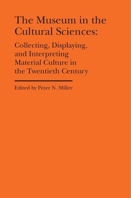 The Museum in the Cultural Sciences - Collecting, Displaying, and Interpreting Material Culture in the Twentieth Century - Peter N. Miller, Annika Fisher