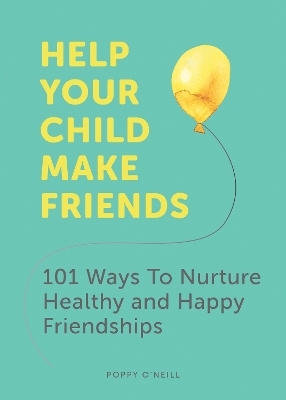 Help Your Child Make Friends - Poppy O'Neill