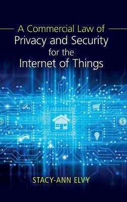 A Commercial Law of Privacy and Security for the Internet of Things - Stacy-Ann Elvy