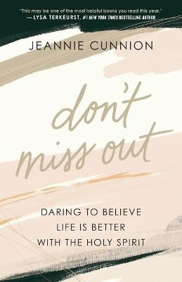 Don`t Miss Out – Daring to Believe Life Is Better with the Holy Spirit - Jeannie Cunnion