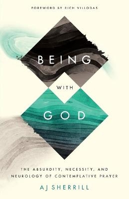 Being with God – The Absurdity, Necessity, and Neurology of Contemplative Prayer - Aj Sherrill, Rich Villodas